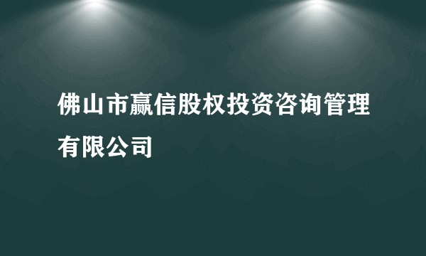 佛山市赢信股权投资咨询管理有限公司