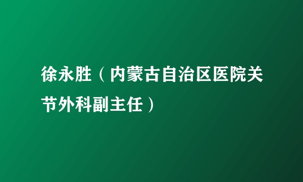 徐永胜（内蒙古自治区医院关节外科副主任）
