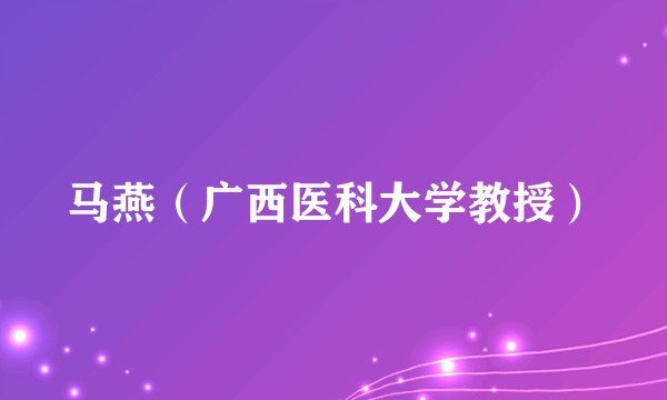 马燕（广西医科大学教授）