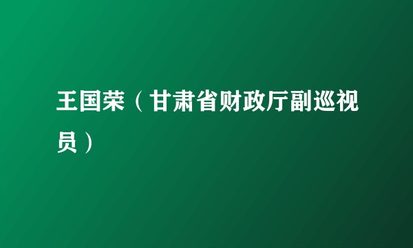 王国荣（甘肃省财政厅副巡视员）