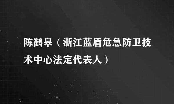 陈鹤皋（浙江蓝盾危急防卫技术中心法定代表人）
