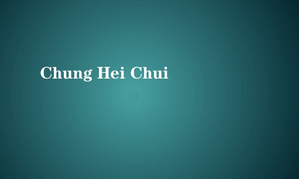 Chung Hei Chui