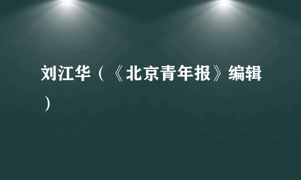 刘江华（《北京青年报》编辑）