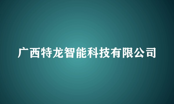 广西特龙智能科技有限公司