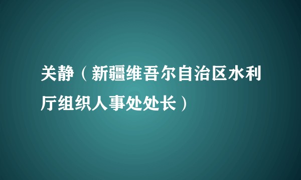 关静（新疆维吾尔自治区水利厅组织人事处处长）