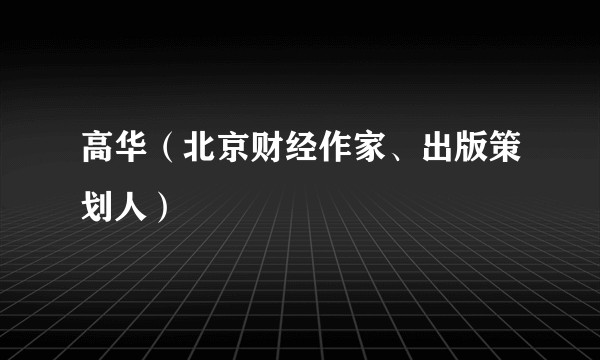 高华（北京财经作家、出版策划人）