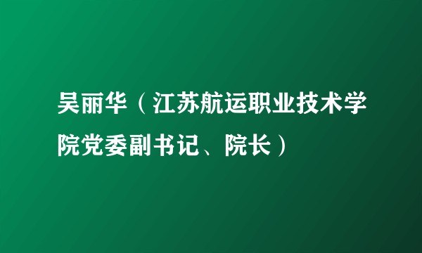 吴丽华(江苏航运职业技术学院党委副书记、院长)