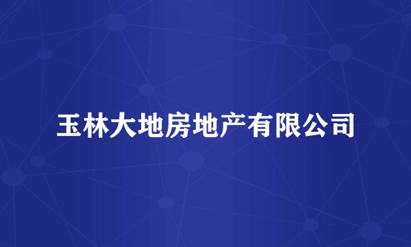 玉林大地房地产有限公司