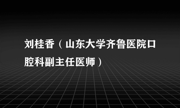 刘桂香（山东大学齐鲁医院口腔科副主任医师）