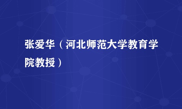 张爱华（河北师范大学教育学院教授）