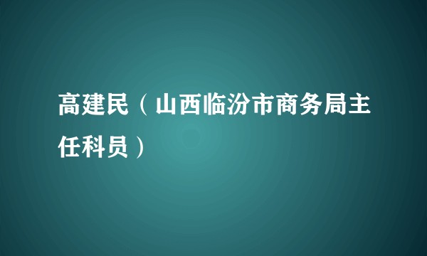 高建民（山西临汾市商务局主任科员）