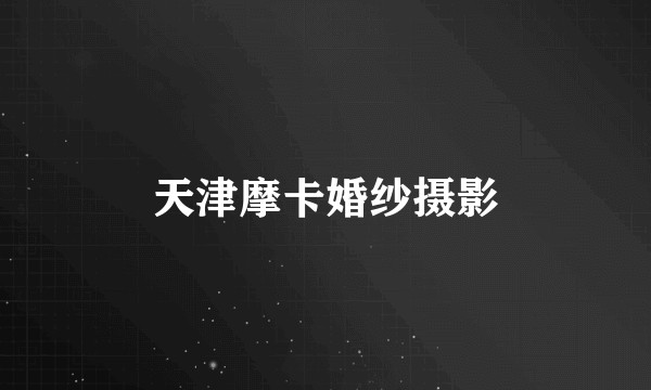 天津摩卡婚纱摄影