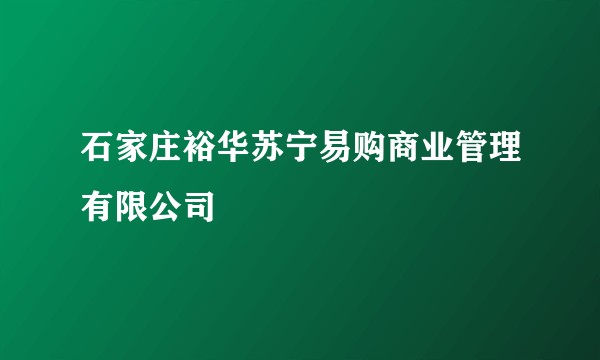 石家庄裕华苏宁易购商业管理有限公司