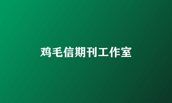鸡毛信期刊工作室