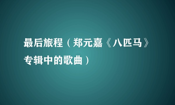 最后旅程（郑元嘉《八匹马》专辑中的歌曲）