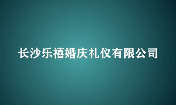 长沙乐禧婚庆礼仪有限公司