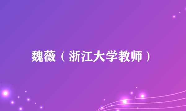魏薇（浙江大学教师）