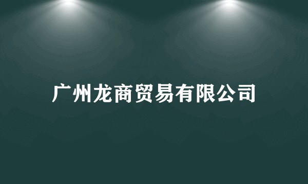 广州龙商贸易有限公司