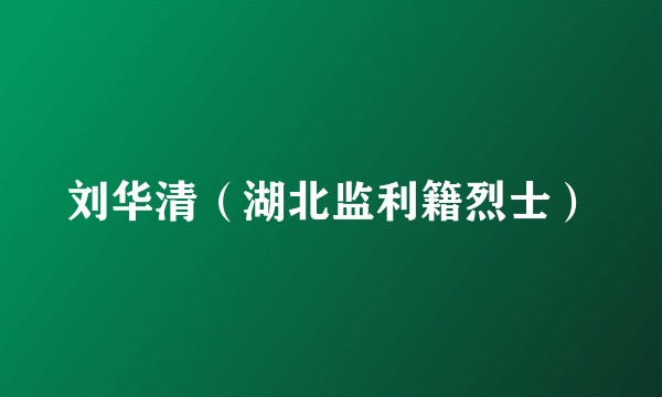刘华清（湖北监利籍烈士）
