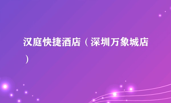汉庭快捷酒店（深圳万象城店）