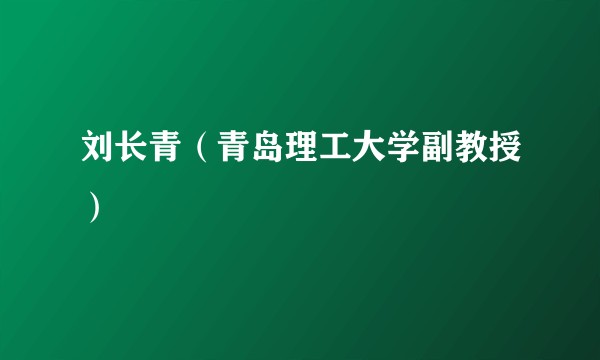 刘长青（青岛理工大学副教授）