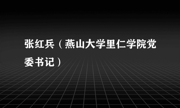张红兵（燕山大学里仁学院党委书记）