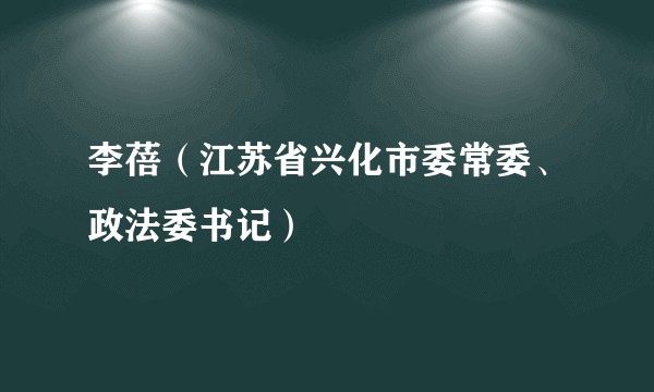 李蓓（江苏省兴化市委常委、政法委书记）