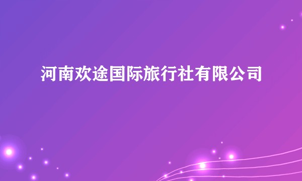 河南欢途国际旅行社有限公司