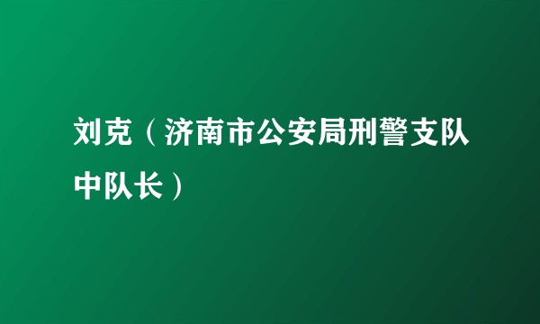 刘克（济南市公安局刑警支队中队长）