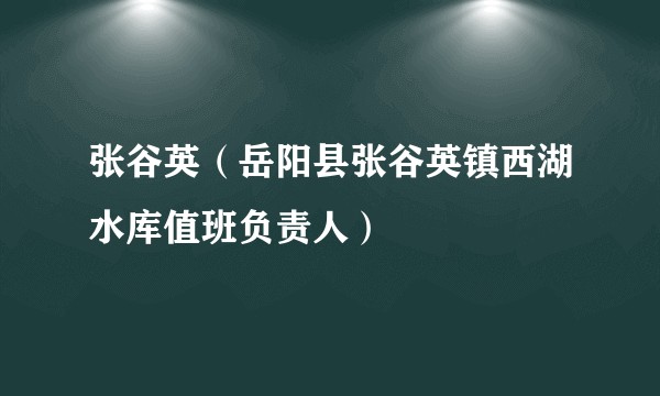 张谷英（岳阳县张谷英镇西湖水库值班负责人）