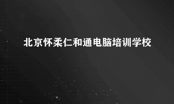 北京怀柔仁和通电脑培训学校
