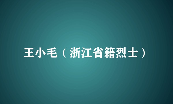 王小毛（浙江省籍烈士）