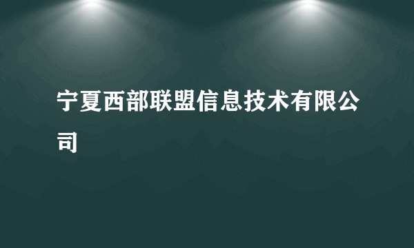 宁夏西部联盟信息技术有限公司