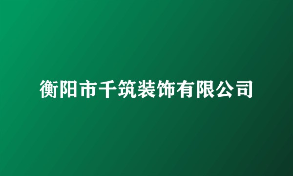 衡阳市千筑装饰有限公司