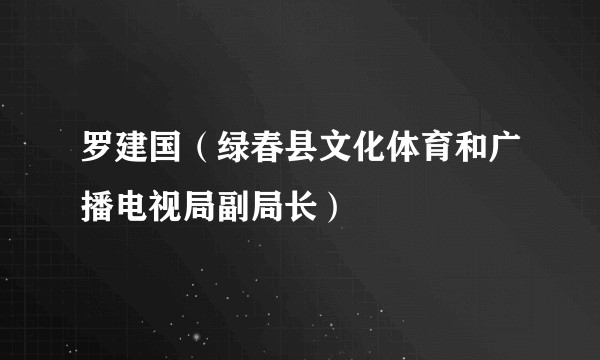 罗建国（绿春县文化体育和广播电视局副局长）