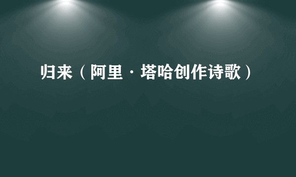 归来（阿里·塔哈创作诗歌）