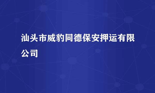 汕头市威豹同德保安押运有限公司