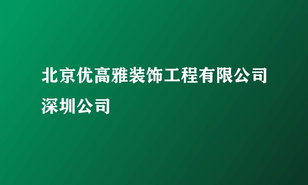 北京优高雅装饰工程有限公司深圳公司