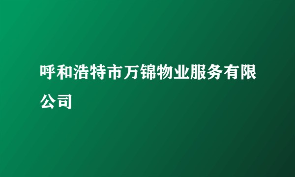 呼和浩特市万锦物业服务有限公司