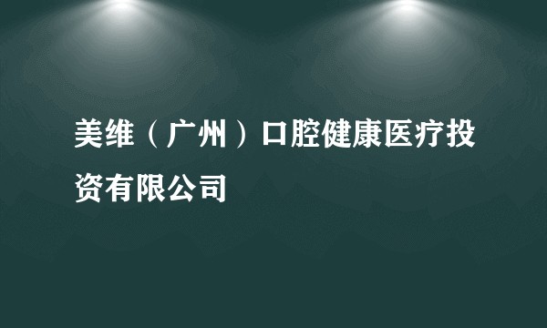 美维（广州）口腔健康医疗投资有限公司