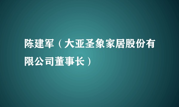 陈建军（大亚圣象家居股份有限公司董事长）