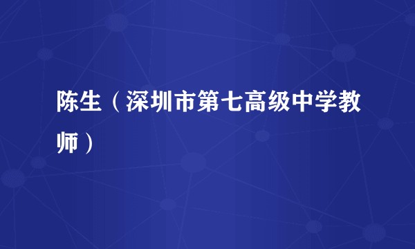 陈生（深圳市第七高级中学教师）