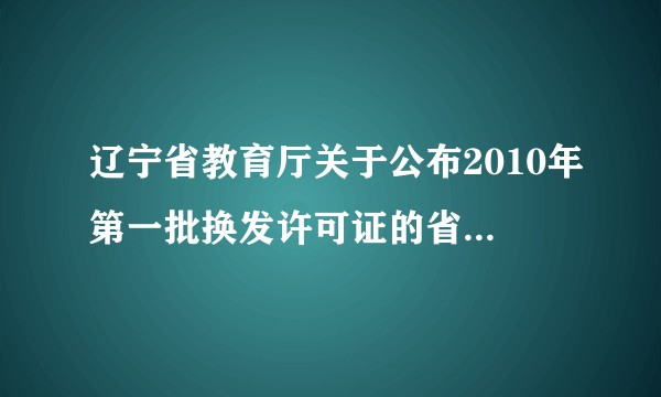 辽宁省教育厅关于公布2010年第一批换发许可证的省管民办教育机构名单及相关信息的通告