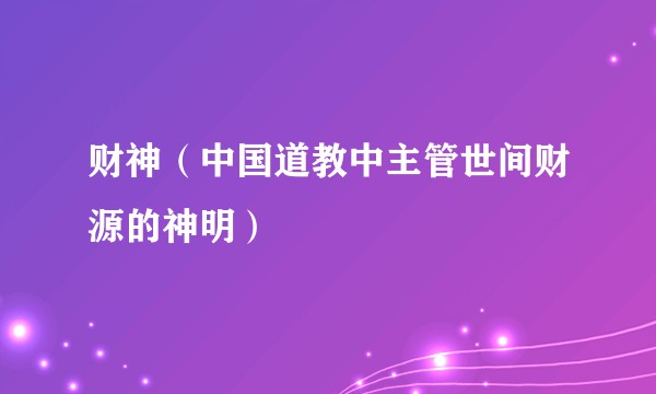 财神（中国道教中主管世间财源的神明）