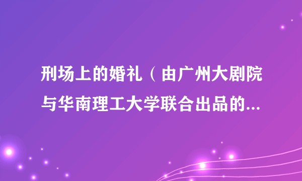刑场上的婚礼（由广州大剧院与华南理工大学联合出品的原创歌剧）