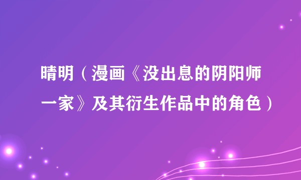 晴明（漫画《没出息的阴阳师一家》及其衍生作品中的角色）