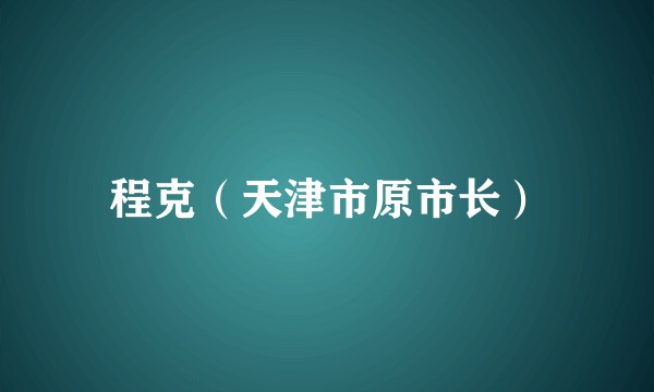 程克（天津市原市长）