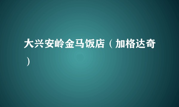 大兴安岭金马饭店（加格达奇）