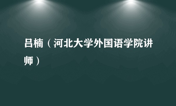 吕楠（河北大学外国语学院讲师）
