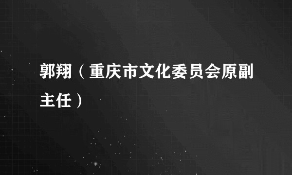 郭翔（重庆市文化委员会原副主任）